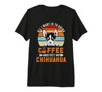 All I Want is to Drink Coffee and Pet My Dog Chihuahua Puppy Premium T-Shirt