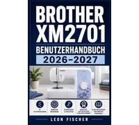 Brother XM2701 Benutzerhandbuch 2026-2027: Nähen Lernen Leicht Gemacht: Der Komplette Praxisratgeber Für Anfänger Und Fortgeschrittene Näherinnen