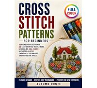 Cross Stitch Patterns for Beginners: A Friendly Collection of 25 Easy Counted Needlework Designs on Aida Fabric with Step-by-Step Embroidery Techniques and Motifs for Adults