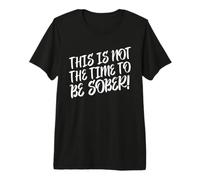 Dies ist Nicht die Zeit, nüchtern zu Sein Lustiges Statement zum Thema Trinken Premium T-Shirt