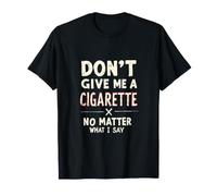 Dont Give Me A Cigarette No Matter What I Say T-Shirt