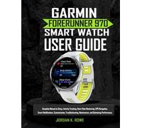 GARMIN FORERUNNER 970 SMARTWATCH USER GUIDE: Complete Manual to Setup, Activity Tracking, Heart Rate Monitoring, GPS Navigation, Smart Notifications, ... Maintenance, and Optimizing Performance
