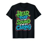Hear That It's The Sound of Me Not Caring Attitüde T-Shirt