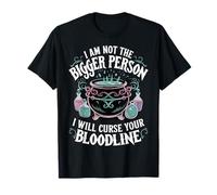 I Am Not The Bigger Person I Will Curse Your Bloodline T-Shirt