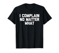 I Complain No Matter What - Lustiger Spruch sarkastische Neuheit T-Shirt