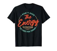 I Don't Have The Energy To Pretend To Like You Today T-Shirt