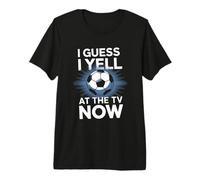 I Guess I Yell At The TV Now Fußball Fan Sport Fußball Premium T-Shirt