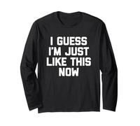 I Guess I'm Just Like This Now - Lustiger Spruch sarkastische Neuheit Langarmshirt