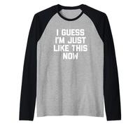 I Guess I'm Just Like This Now - Lustiger Spruch sarkastische Neuheit Raglan
