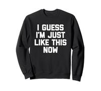 I Guess I'm Just Like This Now - Lustiger Spruch sarkastische Neuheit Sweatshirt