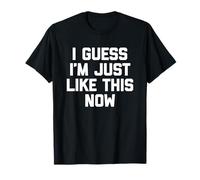 I Guess I'm Just Like This Now - Lustiger Spruch sarkastische Neuheit T-Shirt