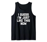 I Guess I'm Just Like This Now - Lustiger Spruch sarkastische Neuheit Tank Top
