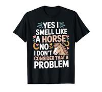 I Smell Like A Horse and It is Not A Problem - T-Shirt