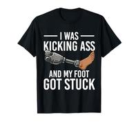 I was Kicking Ass and My Foot Got Stuck Amputee Funny T-Shirt