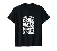 I'm Just Here to Drink Water and Mind My Business T-Shirt
