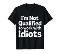 I'm Not Qualified to Work with Idiots Mitarbeiter - T-Shirt