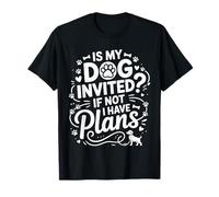 is My Dog Invited If Not I Have Plans Priorities Pet |- T-Shirt