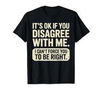 It's Ok If You Disagree with Me I Cant Force You to Be Right T-Shirt