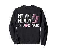 My Art Medium is Dog Hair Dog Groomer Sweatshirt