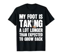 My Foot is Taking A Lot Longer Than Expected to Grow Back T-Shirt
