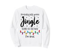 Probably Just Gonna Jingle Some of The Way Im Tired Xmas Joy Sweatshirt