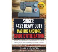 Singer Heavy Duty 4423 Machine à Coudre Guide d'Utilisation: Manuel pour Débutants du Déballage à la Couture de Denim, Cuir et Tissus Épais avec ... Techniques et Astuces Professionnelles