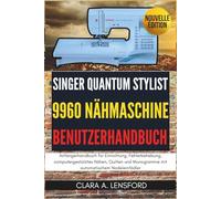 Singer Quantum Stylist 9960 Nähmaschine Benutzerhandbuch: Anfängerhandbuch für Einrichtung, Fehlerbehebung, computergestütztes Nähen, Quilten und Monogramme mit automatischem Nadeleinfädler