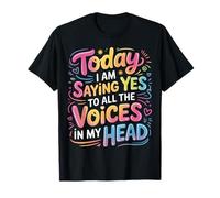 Today I Am Saying Yes to All The Voices In My Head - T-Shirt