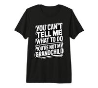 You Can't Tell Me What to Do You're Not My Grandchild Premium T-Shirt