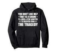 You Don't Like Me that is A Shame I'll Need A Few Minutes to Pullover Hoodie